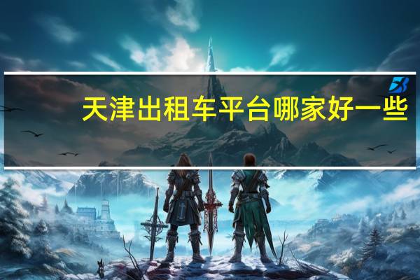 天津出租车平台哪家好一些