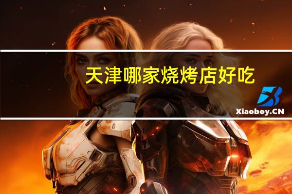 天津哪家烧烤店好吃