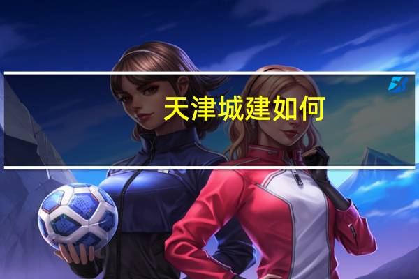 天津城建如何