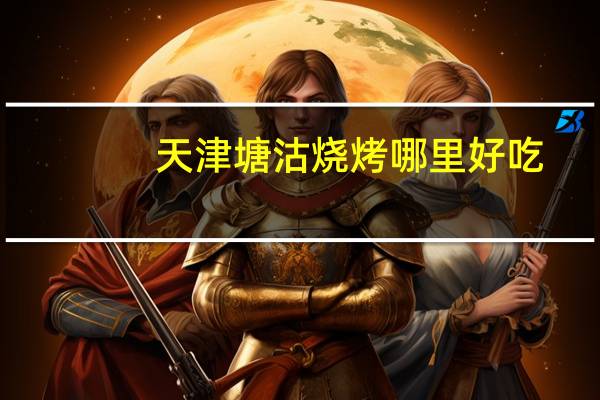 天津塘沽烧烤哪里好吃