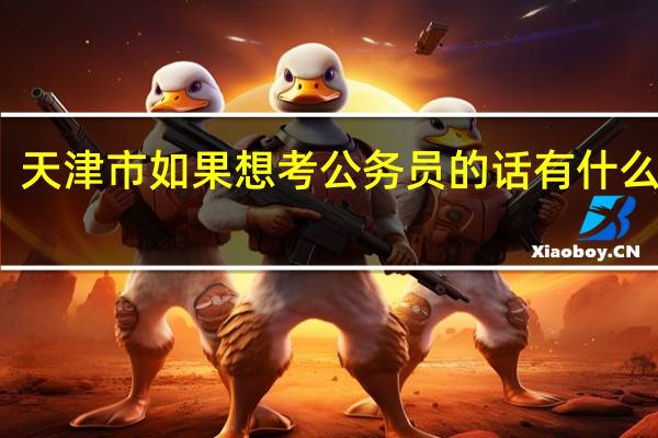 天津市如果想考公务员的话有什么条件