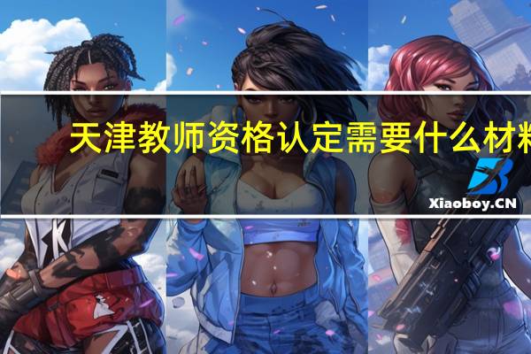 天津教师资格认定需要什么材料