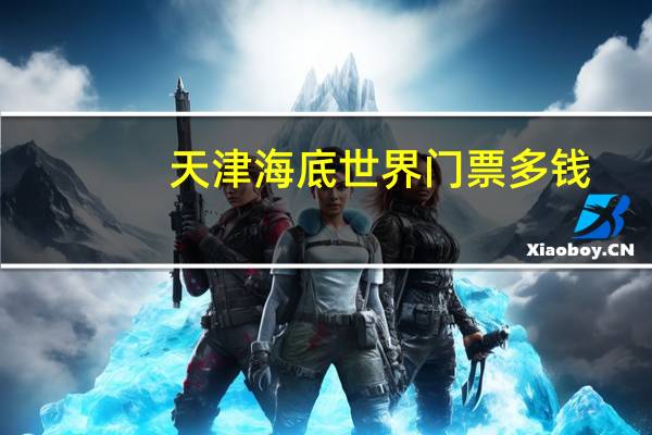 天津海底世界门票多钱
