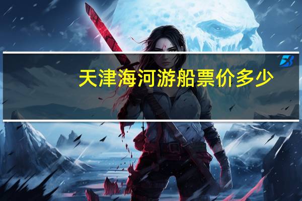 天津海河游船票价多少