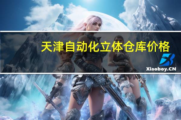 天津自动化立体仓库价格