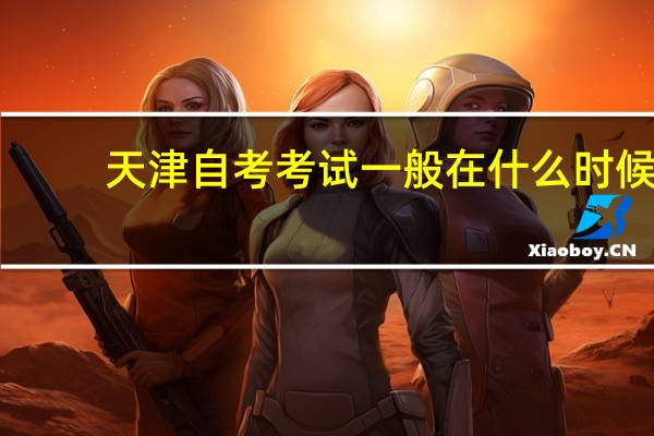 天津自考考试一般在什么时候