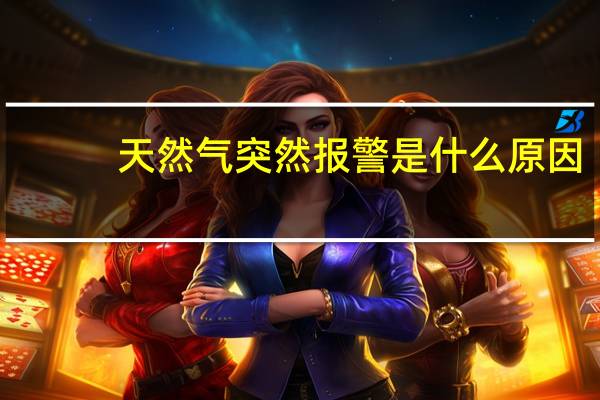 天然气突然报警是什么原因