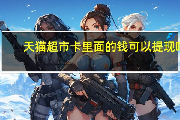 天猫超市卡里面的钱可以提现吗