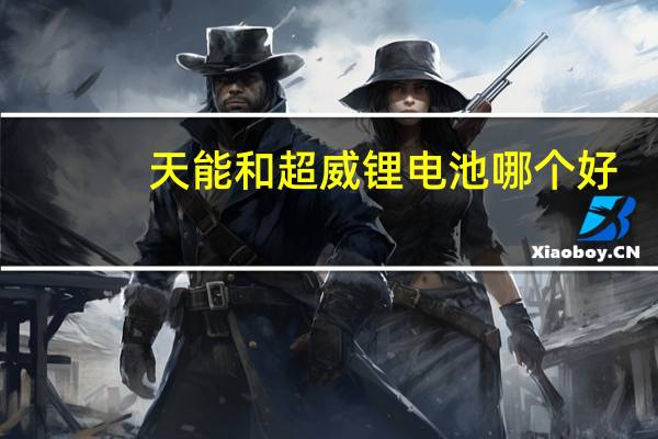 天能和超威锂电池哪个好
