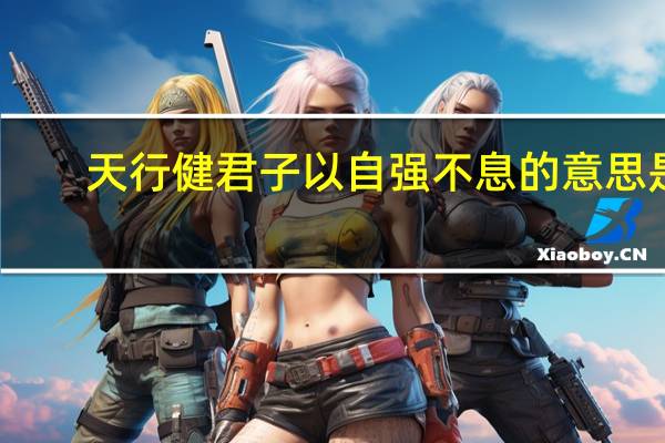 天行健君子以自强不息的意思是