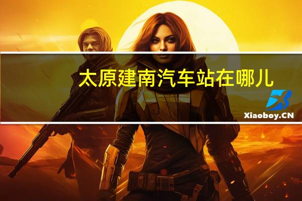 太原建南汽车站在哪儿