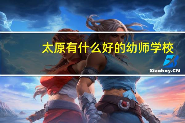 太原有什么好的幼师学校