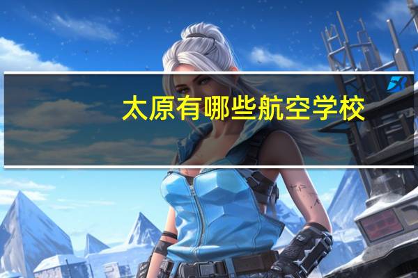 太原有哪些航空学校
