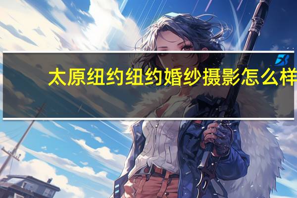 太原纽约纽约婚纱摄影怎么样