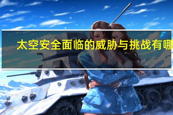 太空安全面临的威胁与挑战有哪些