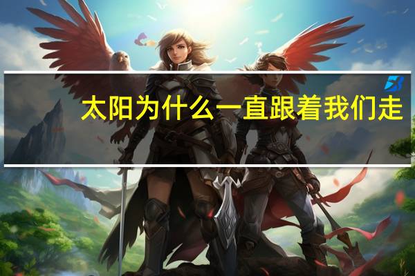 太阳为什么一直跟着我们走