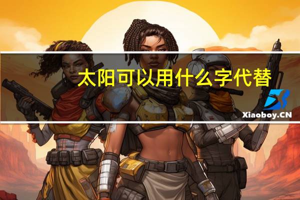 太阳可以用什么字代替，急求