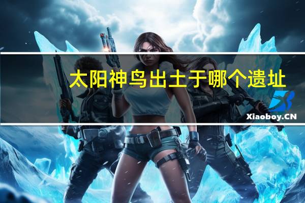 太阳神鸟出土于哪个遗址
