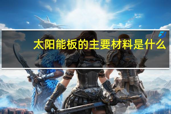 太阳能板的主要材料是什么