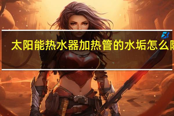 太阳能热水器加热管的水垢怎么除去