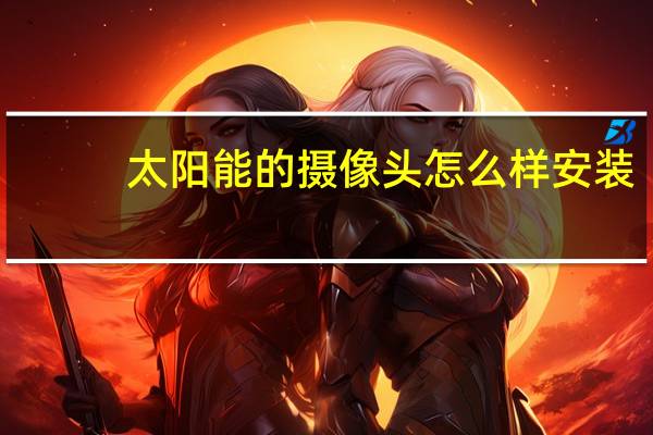 太阳能的摄像头怎么样安装