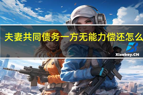 夫妻共同债务一方无能力偿还怎么处理