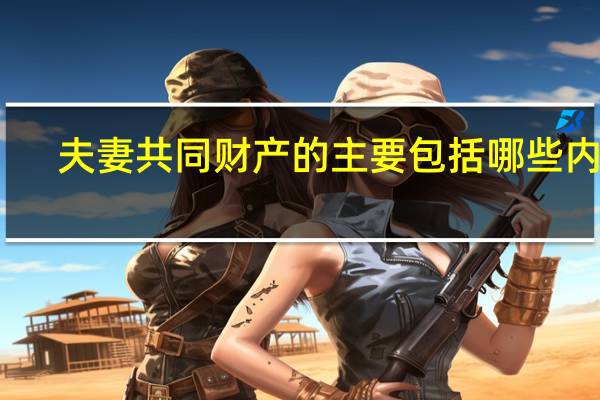 夫妻共同财产的主要包括哪些内容