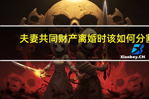 夫妻共同财产离婚时该如何分割