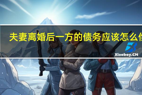 夫妻离婚后一方的债务应该怎么偿还