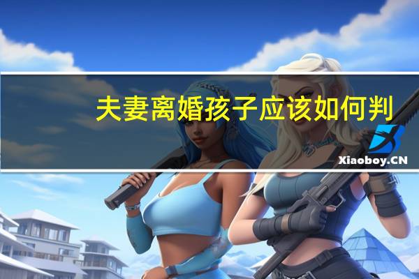 夫妻离婚孩子应该如何判