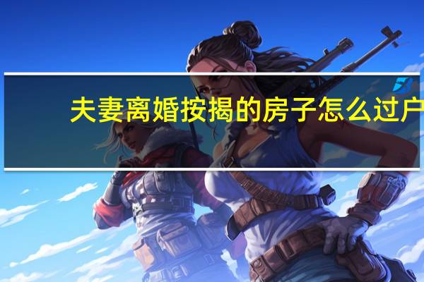 夫妻离婚按揭的房子怎么过户