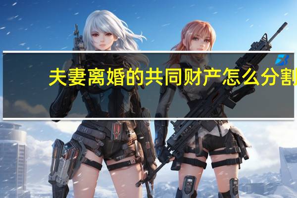 夫妻离婚的共同财产怎么分割