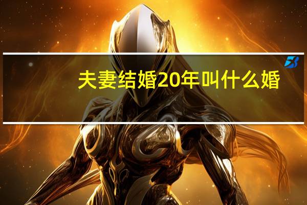 夫妻结婚20年叫什么婚