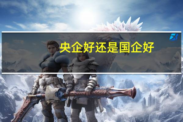 央企好还是国企好