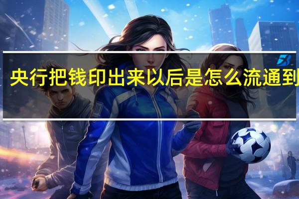 央行把錢印出來以后是怎么流通到市場