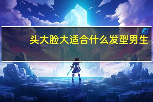 头大脸大适合什么发型男生