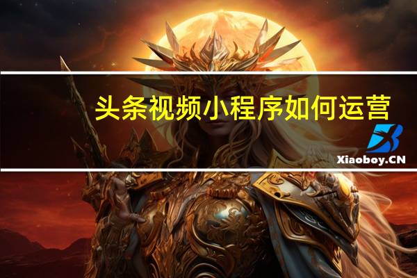 头条视频小程序如何运营
