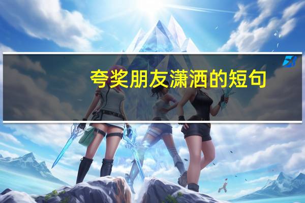 夸奖朋友潇洒的短句