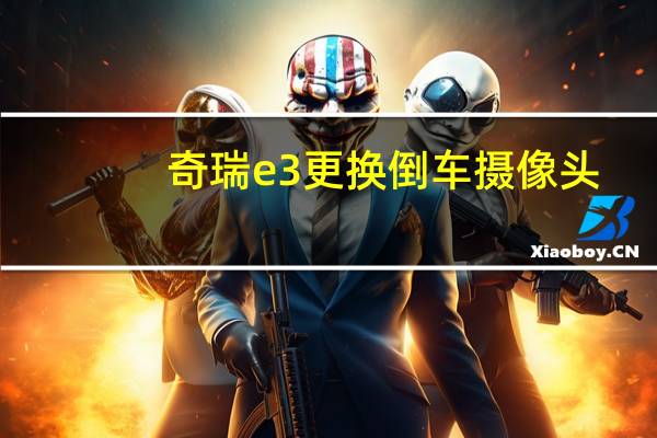 奇瑞e3更换倒车摄像头