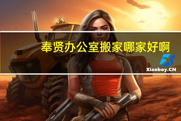 奉贤办公室搬家哪家好啊