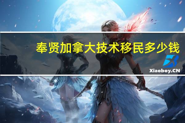 奉贤加拿大技术移民多少钱