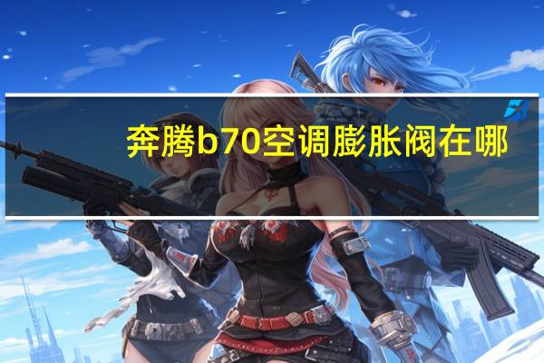 奔腾b70空调膨胀阀在哪