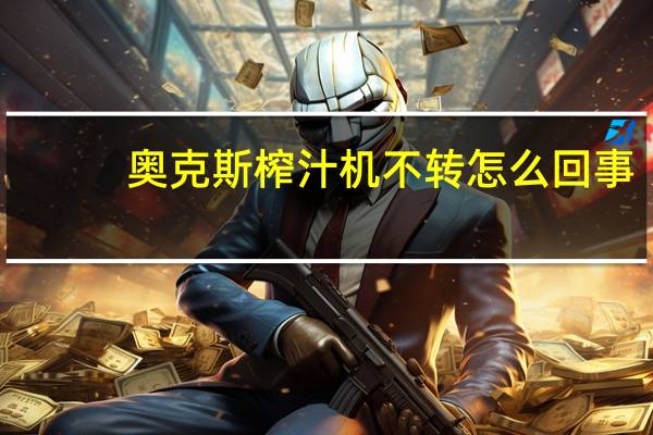 奥克斯榨汁机不转怎么回事