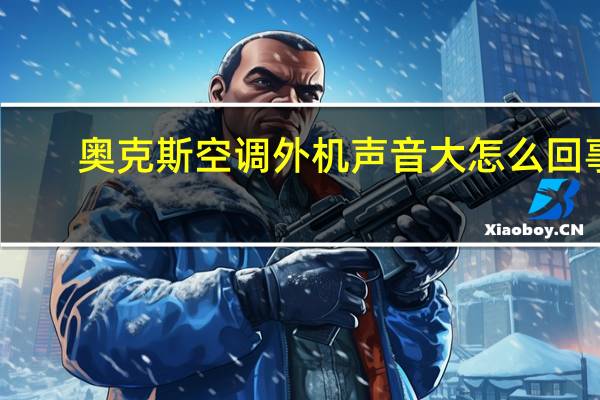 奥克斯空调外机声音大怎么回事