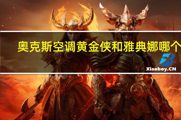 奥克斯空调黄金侠和雅典娜哪个好