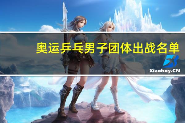 奥运乒乓男子团体出战名单