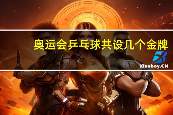 奥运会乒乓球共设几个金牌