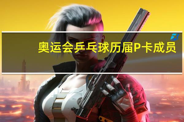 奥运会乒乓球历届P卡成员