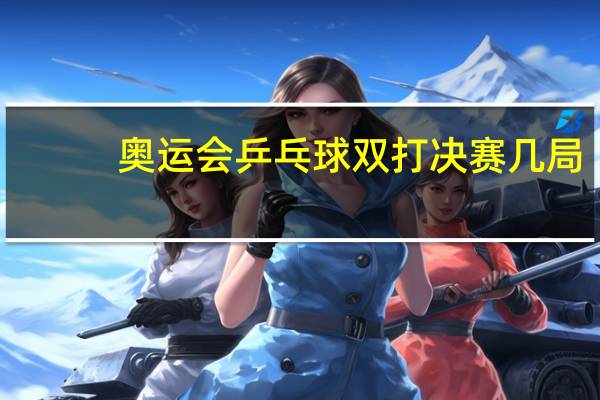 奥运会乒乓球双打决赛几局
