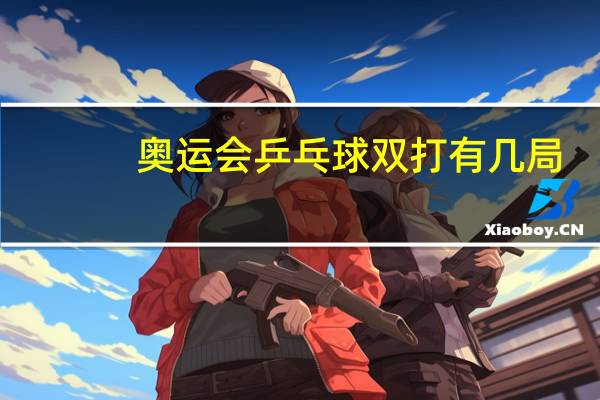 奥运会乒乓球双打有几局